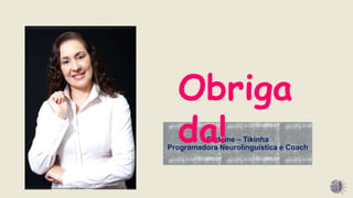 Elidaine – Tikinha
Programadora Neurolinguística e Coach
Obriga
da!
 