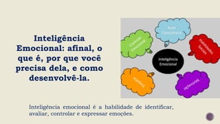 Inteligência
Emocional: afinal, o
que é, por que você
precisa dela, e como
desenvolvê-la.
Inteligência emocional é a habilidade de identificar,
avaliar, controlar e expressar emoções.
 
