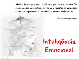 “Habilidade para perceber, clarificar e gerir as nossas emoções
                e as emoções dos outros, de forma a facilitar os processos
                cognitivos e promover o crescimento pessoal e intelectual.”

                                                          (Salovey e Mayer, 2000).




                                           Inteligência
                                            Emocional
Yonara Mateus
 