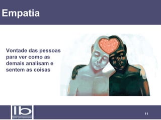 Empatia

Vontade das pessoas
para ver como as
demais analisam e
sentem as coisas

11

 