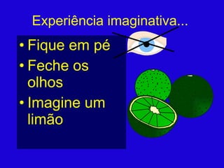 Experiência imaginativa... Fique em pé Feche os olhos Imagine um limão 