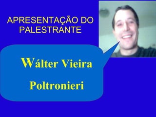 APRESENTAÇÃO DO PALESTRANTE W álter Vieira Poltronieri 