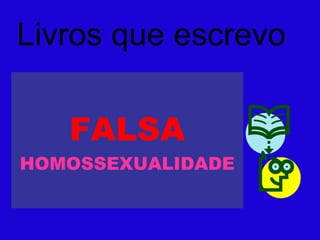 FALSA   HOMOSSEXUALIDADE Livros que escrevo 