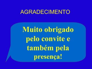 AGRADECIMENTO Muito obrigado pelo convite e também pela  presença! 