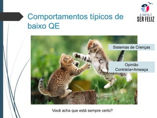 Comportamentos típicos de
baixo QE
Você acha que está sempre certo?
Sistemas de Crenças
Opinião
Contrária=Ameaça
 