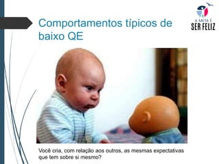 Comportamentos típicos de
baixo QE
Você cria, com relação aos outros, as mesmas expectativas
que tem sobre si mesmo?
 