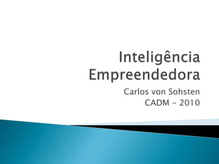InteligênciaEmpreendedora Carlos von Sohsten CADM - 2010 
