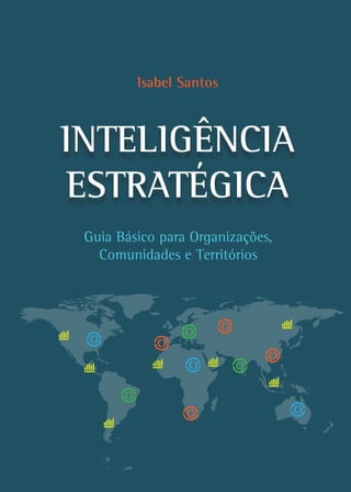 INTELIGÊNCIA
ESTRATÉGICA
Guia Básico para Organizações,
Comunidades e Territórios
Isabel Santos
 