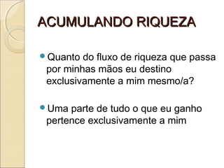 ACUMULANDO RIQUEZAACUMULANDO RIQUEZA
Quanto do fluxo de riqueza que passa
por minhas mãos eu destino
exclusivamente a mim mesmo/a?
Uma parte de tudo o que eu ganho
pertence exclusivamente a mim
 