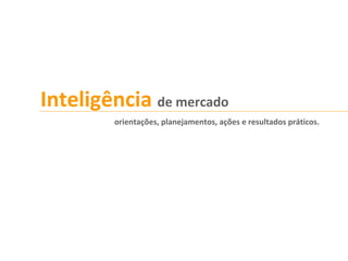 Inteligência de mercado
orientações, planejamentos, ações e resultados práticos.
 