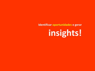 Identificar oportunidades e gerar
insights!
 