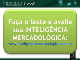 E você?




Faça o teste e avalie
 sua INTELIGÊNCIA
 MERCADOLÓGICA:
www.inteligenciamercadologica.com.br
 