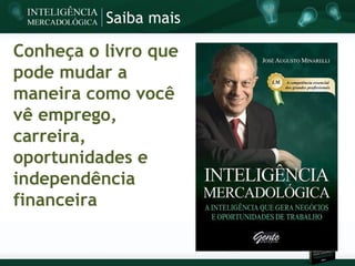 Saiba mais

Conheça o livro que
pode mudar a
maneira como você
vê emprego,
carreira,
oportunidades e
independência
financeira
 