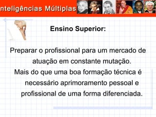 Ensino Superior: Preparar o profissional para um mercado de atuação em constante mutação. Mais do que uma boa formação técnica é necessário aprimoramento pessoal e profissional de uma forma diferenciada. 