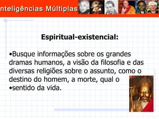 Espiritual-existencial: Busque informações sobre os grandes dramas humanos, a visão da filosofia e das diversas religiões sobre o assunto, como o destino do homem, a morte, qual o  sentido da vida.  