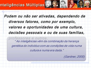 Podem ou não ser ativadas, dependendo de diversos fatores, como por exemplo, valores e oportunidades de uma cultura, decisões pessoais e ou de suas famílias, professores e outros. 