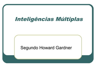 Inteligências Múltiplas
Segundo Howard Gardner
 