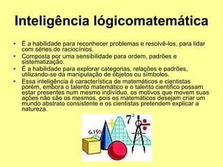 Inteligência lógicomatemática   <ul><li>É a habilidade para reconhecer problemas e resolvê-los, para lidar com séries de r...