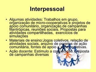 Interpessoal   <ul><li>Algumas atividades: Trabalhos em grupo, organização de micro-cooperativas e projetos de apoio comun...