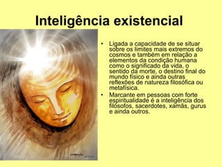 Inteligência existencial   <ul><li>Ligada a capacidade de se situar sobre os limites mais extremos do cosmos e também em r...