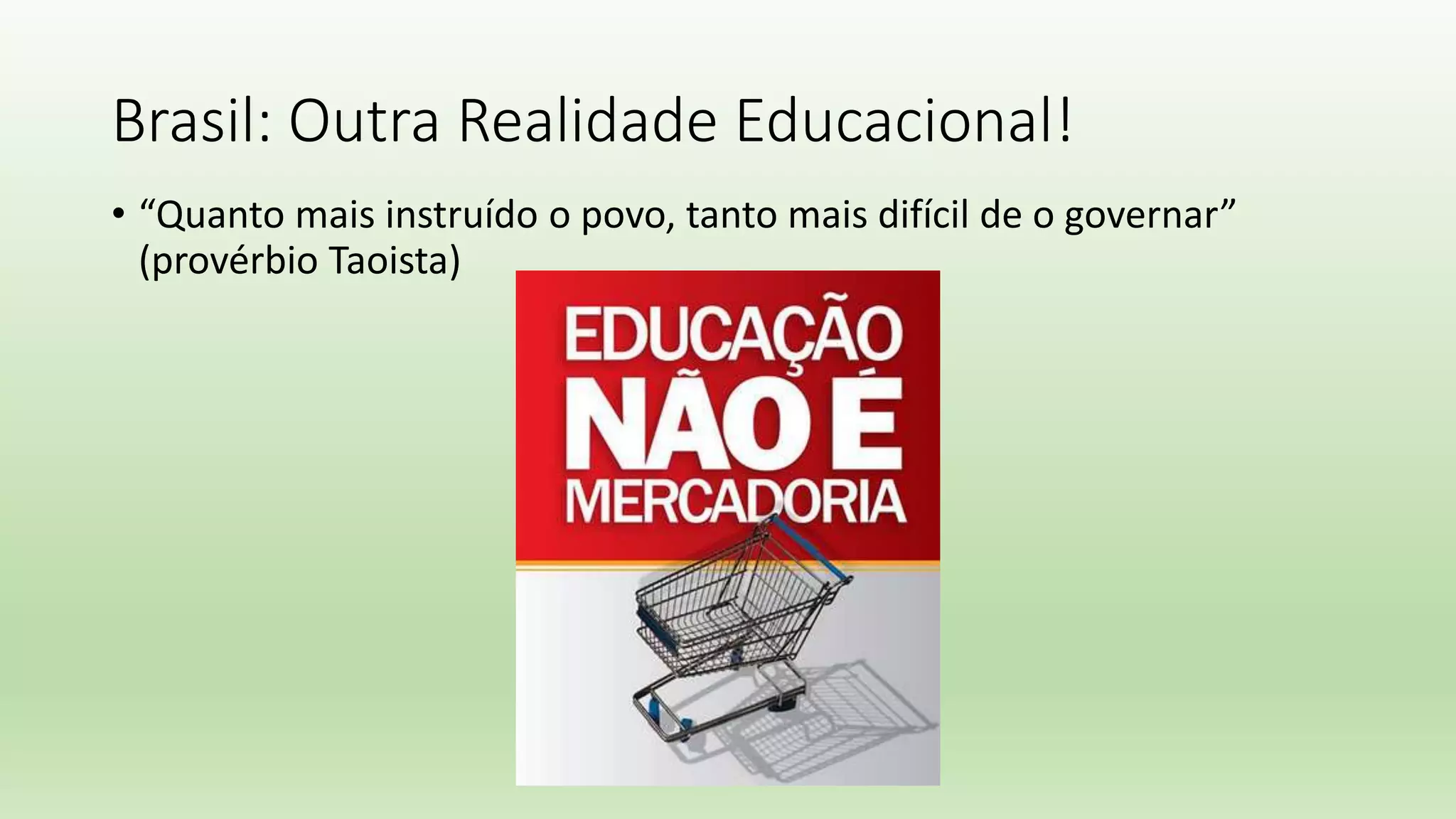 Brasil: Outra Realidade Educacional!
• “Quanto mais instruído o povo, tanto mais difícil de o governar”
(provérbio Taoista)
 