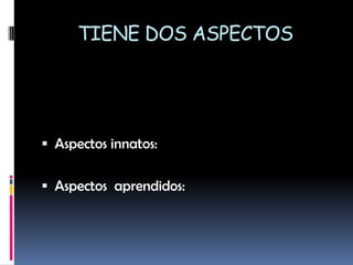 TIENE DOS ASPECTOSAspectos innatos:Aspectos  aprendidos: