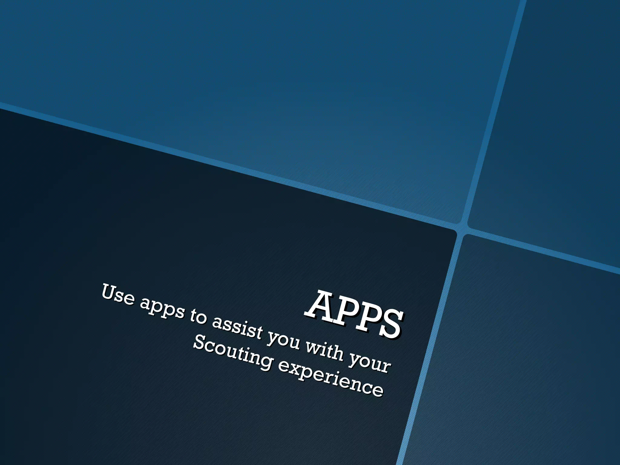 Use
    apps
         to as
               sist y
                          APPS
          Scou       ou w
                ting      ith yo
                     expe          ur
                           r i en c
                                   e
 