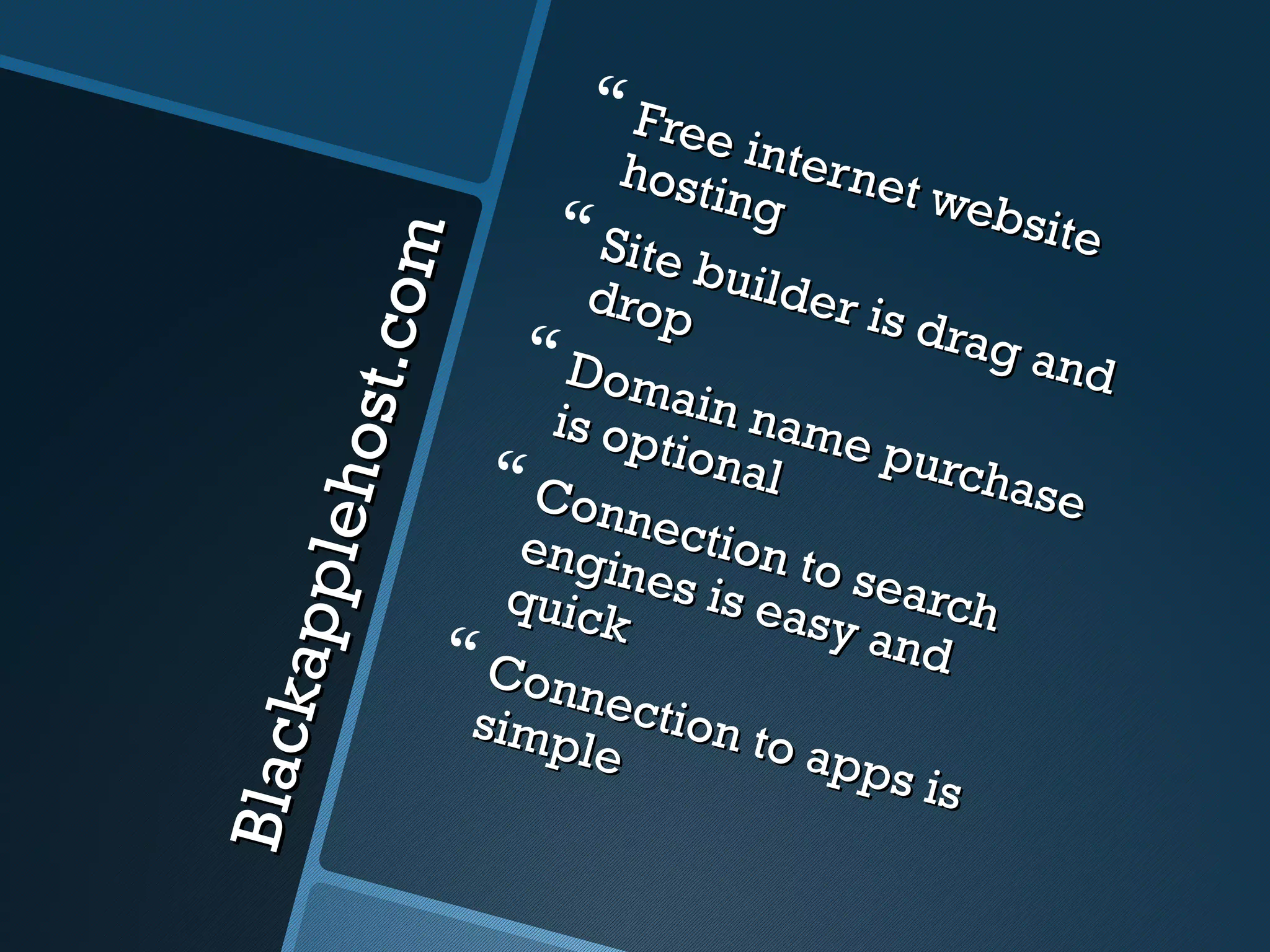  Free
                                 hosti inter net
                                       ng         web
                              Site                   site


                         m
                                     b
                                drop uilder is
                  s t.co
                                                 drag
                            Dom                      and
                             is op ain name
                                   tiona        purc
            l eh o
                           Con           l         hase
                                  nect
                           engi       ion t
                                 nes i      o sea
        ap p



                           quic        s eas      rch
                                k            y and
                         Con
                              nect
                                    ion t
B la ck




                         simp            o ap
                               le             ps is
 