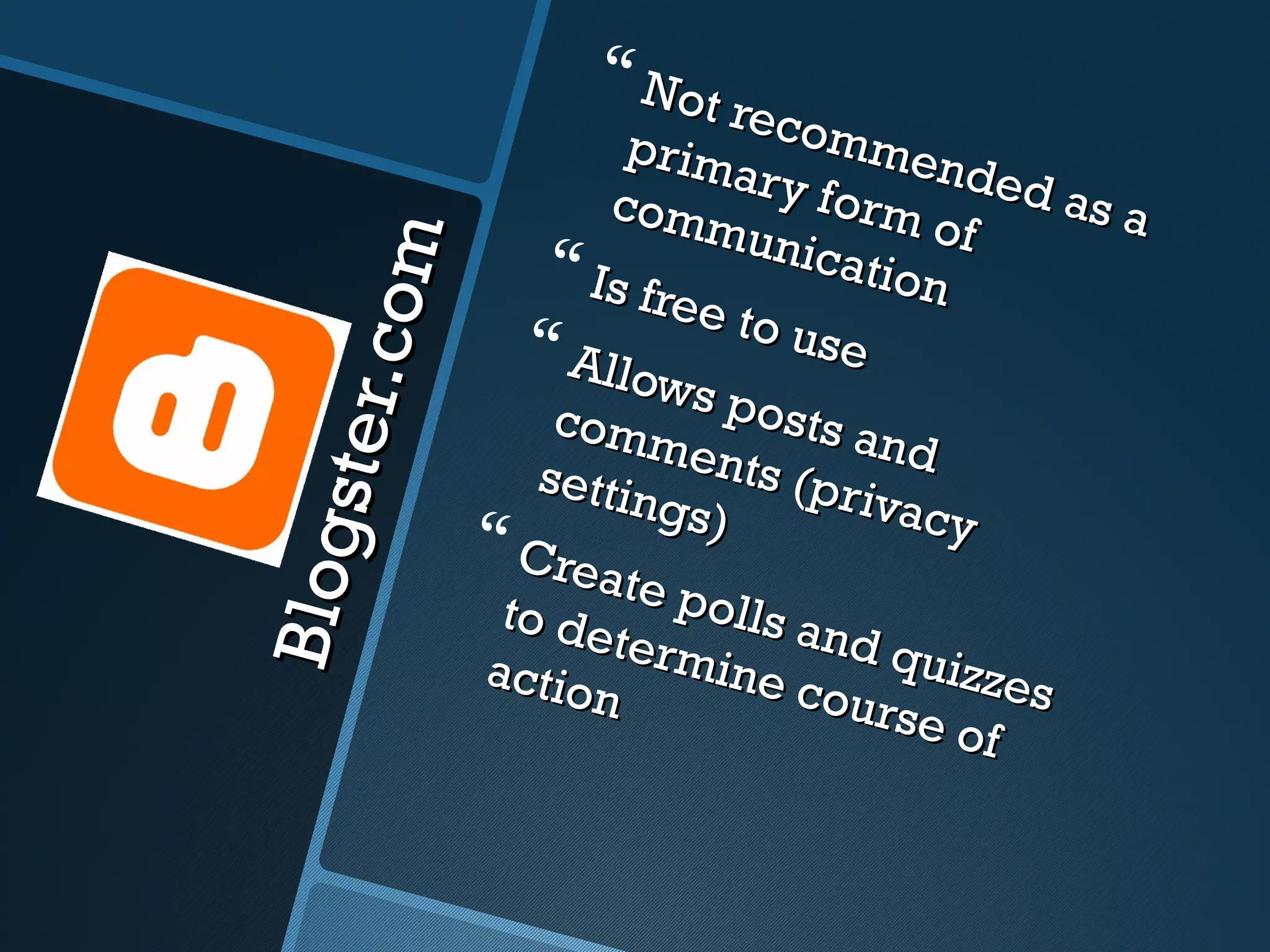  Not
                                 reco
                           pr i m        mme
                                  ar y f      nded
                          com            orm       as a
                                mun           o
                                       icatio f

           c om
                       Is fre               n
                                e to
                      Allo           use
                             ws p
     st er.
                       com          osts
                            men           and
                      settin       ts (p
                             gs)         rivac
                   Crea                       y
Blo g


                           te po
                    to de         lls an
                          t               d
                   actio ermine c quizzes
                         n              ours
                                             e of
 