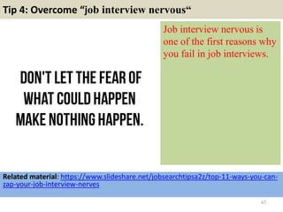 Tip 4: Overcome “job interview nervous“
Job interview nervous is
one of the first reasons why
you fail in job interviews.
67
Related material: https://www.slideshare.net/jobsearchtipsa2z/top-11-ways-you-can-
zap-your-job-interview-nerves
 