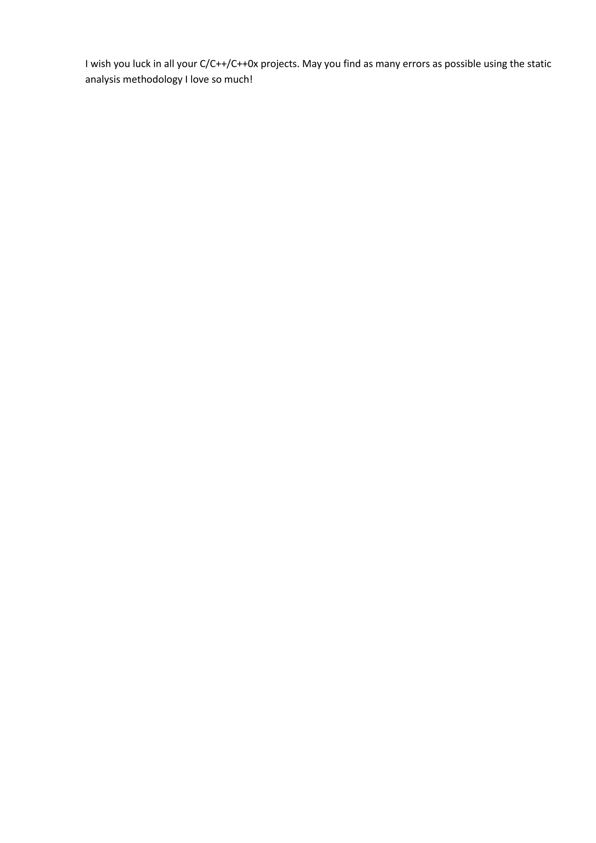 I wish you luck in all your C/C++/C++0x projects. May you find as many errors as possible using the static
analysis methodology I love so much!
 
