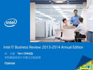 邱 天意 Ten-I CHIU(Q)
英特爾資訊部日本暨北亞區協理
Intel IT Business Review: 2013-2014 Annual Edition
 