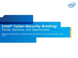 Intel® Cyber-Security Briefing:
Trends, Solutions, and Opportunities
Matthew Rosenquist, Strategic Security Planner, PC Client Group, Intel
Corp
 