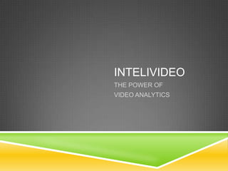 INTELIVIDEO
THE POWER OF
VIDEO ANALYTICS

 
