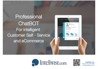 Wirtualny Doradca | LIVE CHAT | CONTACT CENTER
Professional
ChatBOT
For intelligent
Customer Self - Service
and eCommerce
InteliWISE.com
USA (415) 230-0566
info@inteliwise.com
 