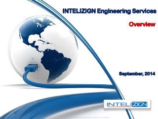 Confidential and not to be distributed without prior authorization form Intelizign 
INTELIZIGN Engineering Services 
Overview 
September, 2014  