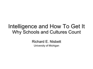 Intelligence and How To Get It Why Schools and Cultures Count Richard E. Nisbett University of Michigan 