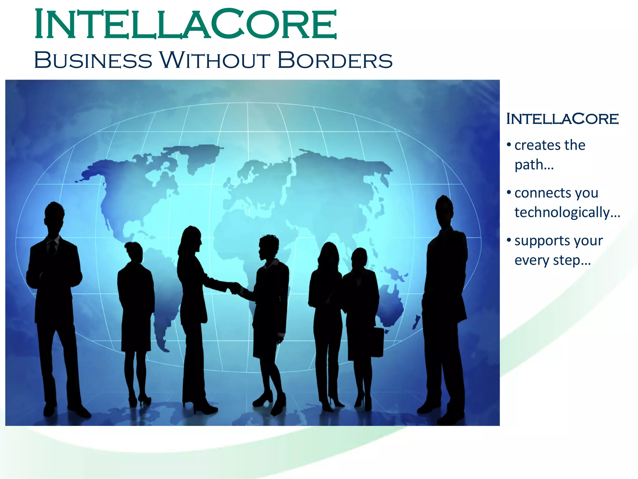 I NTELLA C ORE  Business Without Borders I NTELLA C ORE creates the path…  connects you technologically… supports your every step… 