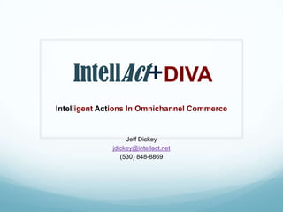 IntellAct+DIVA
Intelligent Actions In Omnichannel Commerce
Jeff Dickey
jdickey@intellact.net
(530) 848-8869
 