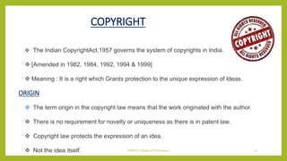 COPYRIGHT
 The Indian CopyrightAct,1957 governs the system of copyrights in India.
 [Amended in 1982, 1984, 1992, 1994 &...