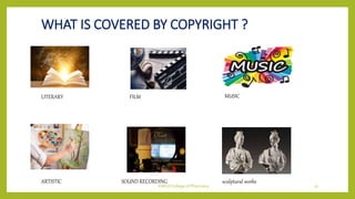 WHAT IS COVERED BY COPYRIGHT ?
LITERARY FILM MUSIC
ARTISTIC SOUND RECORDING sculptural works
KMCH College of Pharmacy 21
 