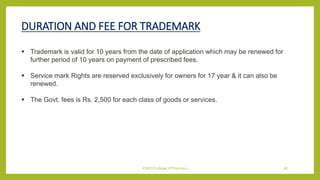 DURATION AND FEE FOR TRADEMARK
 Trademark is valid for 10 years from the date of application which may be renewed for
fur...