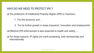 WHY DO WE NEED TO PROTECT IPR ?
 The protection of Intellectual Property Rights (IPR) is important ,
1. For the economy a...