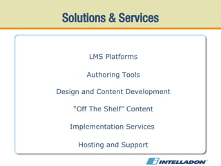LMS Platforms Authoring Tools Design and Content Development “ Off The Shelf” Content Implementation Services  Hosting and Support Solutions &   Services 