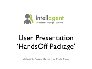 User Presentation
‘HandsOff Package’
 IntellAgent - Content Marketing for Estate Agents
 