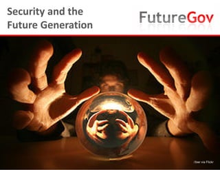 Security and the
Future Generation




                    //bwr via Flickr