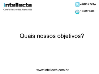 eINTELLECTA

                             11 3257 3003




Quais nossos objetivos?




     www.intellecta.com.br
 