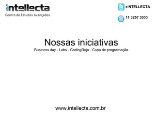 eINTELLECTA

                                                    11 3257 3003




     Nossas iniciativas
Business day - Labs - CodingDojo - Copa de programação




            www.intellecta.com.br
 