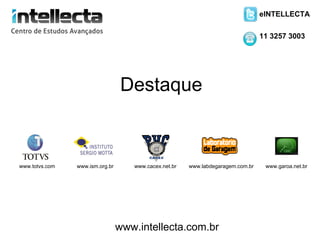 eINTELLECTA

                                                                                 11 3257 3003




                                  Destaque



www.totvs.com   www.ism.org.br      www.cacex.net.br   www.labdegaragem.com.br    www.garoa.net.br




                                 www.intellecta.com.br
 