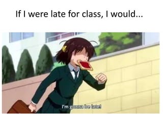 If I were late for class, I would...
 